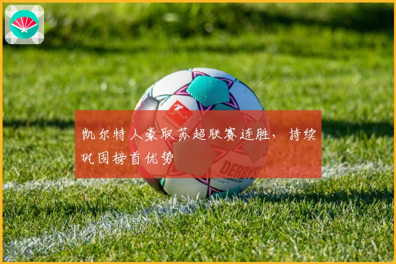 凯尔特人豪取苏超联赛连胜,持续巩固榜首优势