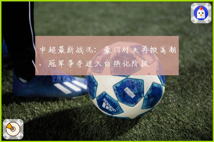 中超最新战况：豪门对决再掀高潮，冠军争夺进入白热化阶段