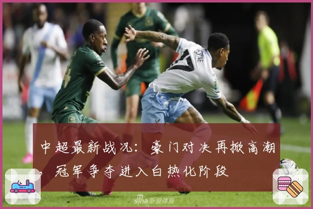 中超最新战况：豪门对决再掀高潮，冠军争夺进入白热化阶段