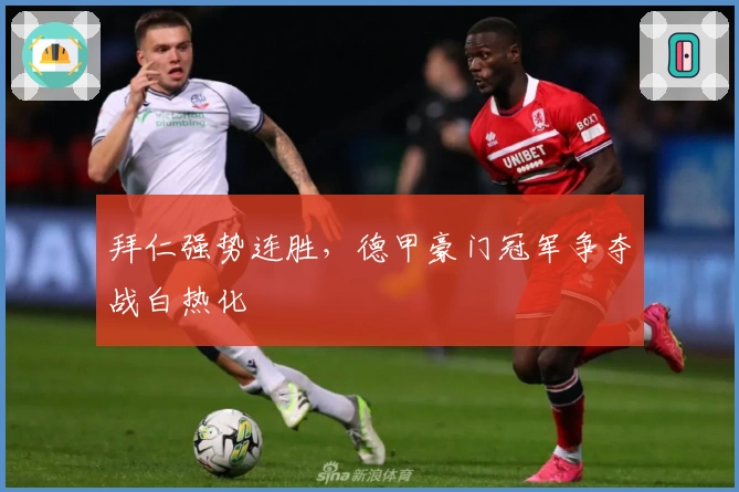 拜仁强势连胜，德甲豪门冠军争夺战白热化