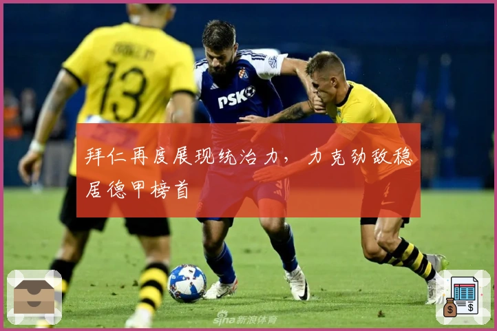 拜仁再度展现统治力,力克劲敌稳居德甲榜首