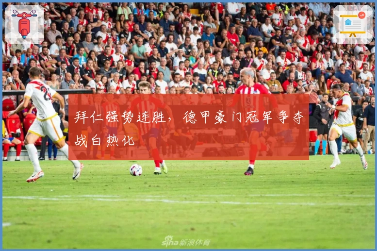 拜仁强势连胜，德甲豪门冠军争夺战白热化