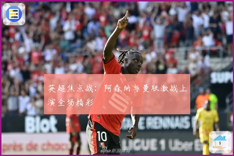 英超焦点战：阿森纳与曼联激战上演全场精彩