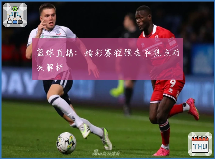 篮球直播：精彩赛程预告和焦点对决解析