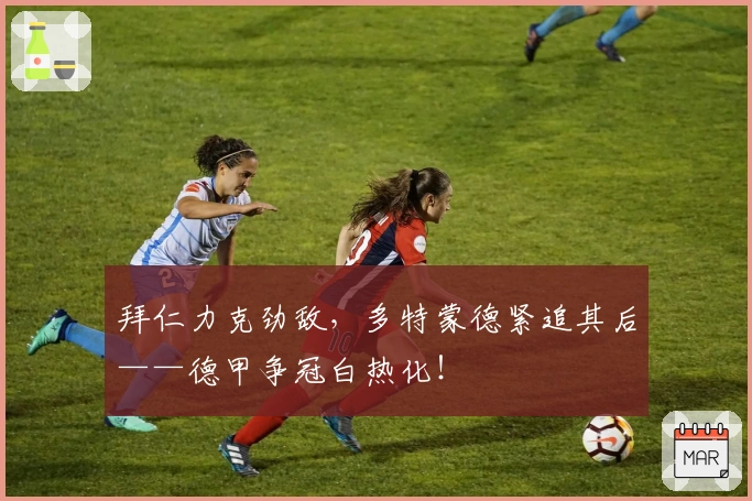 拜仁力克劲敌,多特蒙德紧追其后——德甲争冠白热化!