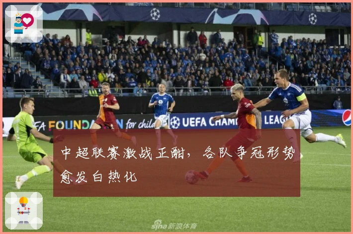 中超联赛激战正酣，各队争冠形势愈发白热化