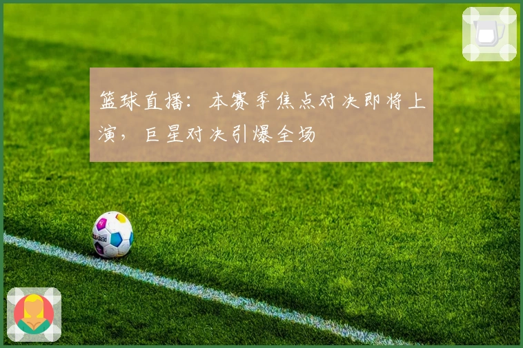 篮球直播:本赛季焦点对决即将上演,巨星对决引爆全场