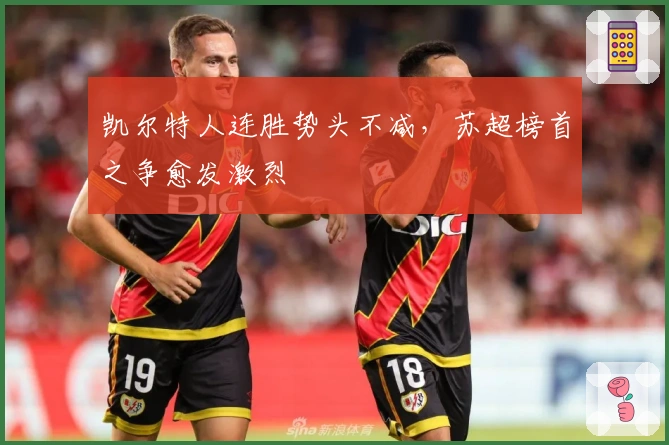 凯尔特人连胜势头不减,苏超榜首之争愈发激烈